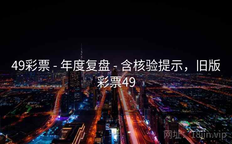 49彩票 - 年度复盘 - 含核验提示，旧版彩票49