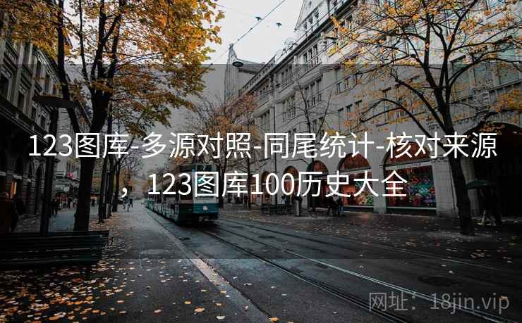 123图库-多源对照-同尾统计-核对来源，123图库100历史大全