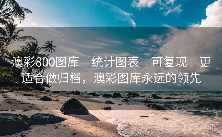 澳彩800图库｜统计图表｜可复现｜更适合做归档，澳彩图库永远的领先