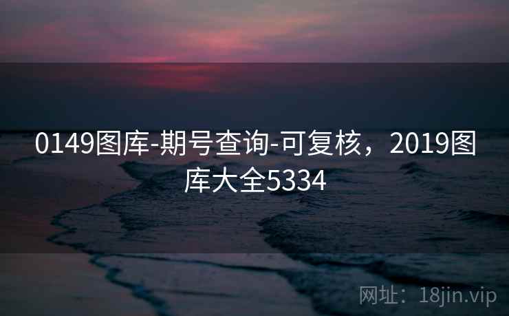 0149图库-期号查询-可复核，2019图库大全5334