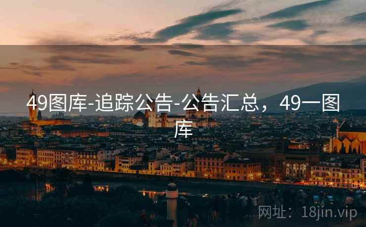 49图库-追踪公告-公告汇总，49一图库