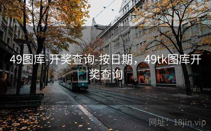 49图库-开奖查询-按日期，49tk图库开奖查询
