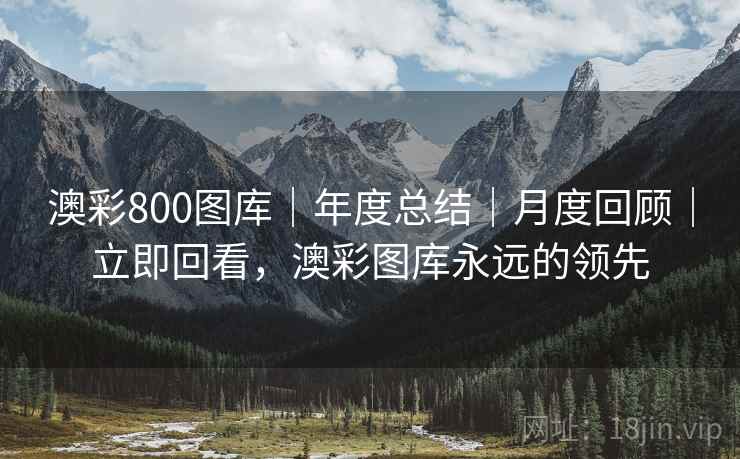 澳彩800图库｜年度总结｜月度回顾｜立即回看，澳彩图库永远的领先