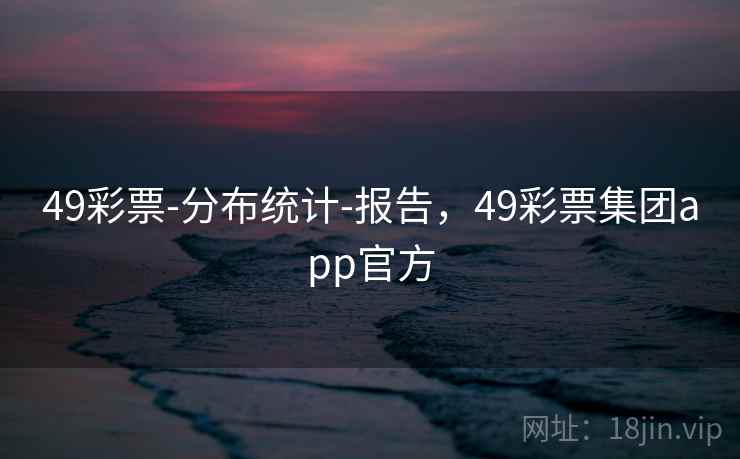 49彩票-分布统计-报告,49彩票集团app官方 49彩票-分布统计-报告,49彩票集团app官方