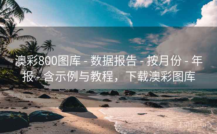 澳彩800图库 - 数据报告 - 按月份 - 年报 - 含示例与教程，下载澳彩图库