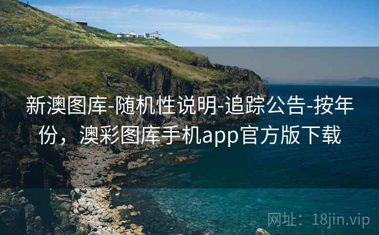 新澳图库-随机性说明-追踪公告-按年份，澳彩图库手机app官方版下载