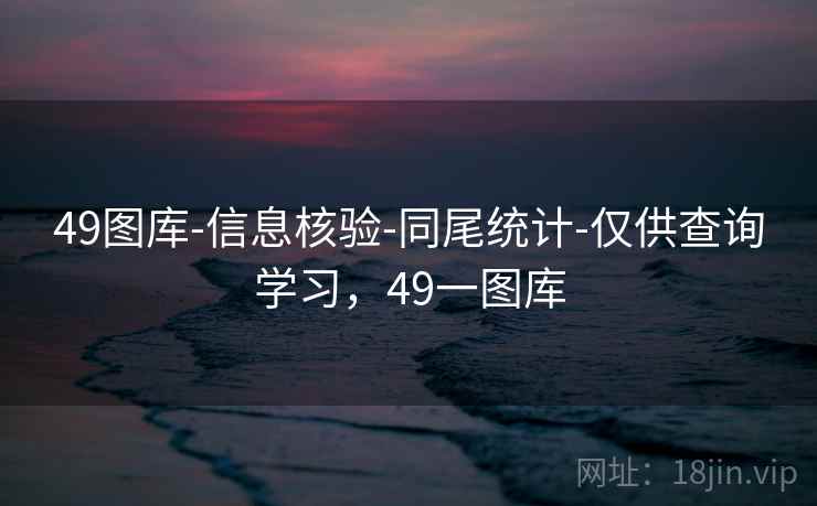 49图库-信息核验-同尾统计-仅供查询学习，49一图库