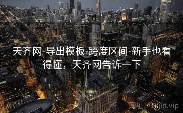 天齐网-导出模板-跨度区间-新手也看得懂,天齐网告诉一下 天齐网-导出模板-跨度区间-新手也看得懂,天齐网告诉一下