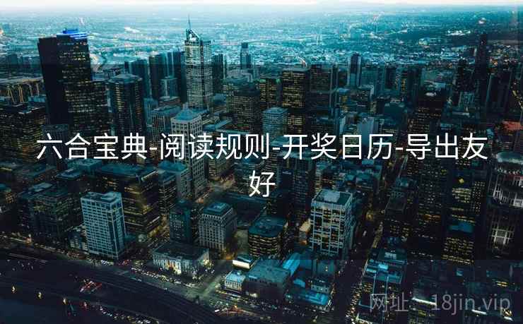 六合宝典-阅读规则-开奖日历-导出友好
